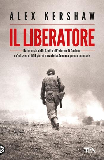 Il liberatore. Dalle coste della Sicilia all'inferno di Dachau: un'odissea di 500 giorni durante la Seconda guerra mondiale - Alex Kershaw - Libro TEA 2024, Saggistica TEA | Libraccio.it