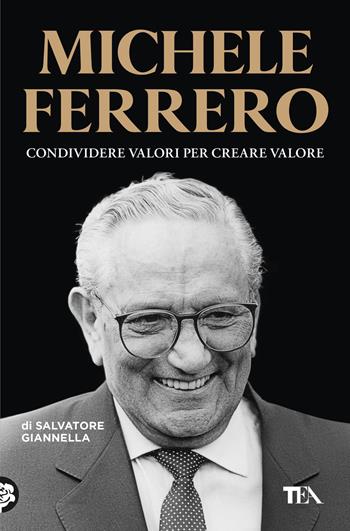 Michele Ferrero. Condividere valori per creare valore - Salvatore Giannella - Libro TEA 2024, Saggi best seller | Libraccio.it