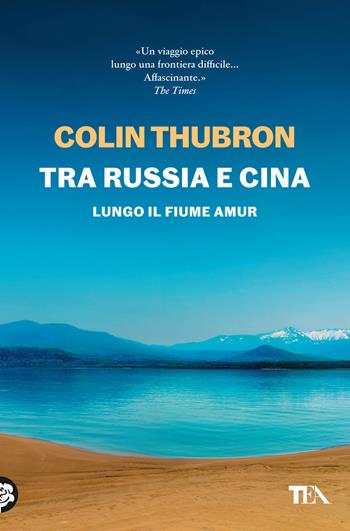 Tra Russia e Cina. Lungo il fiume Amur - Colin Thubron - Libro TEA 2024, Saggi best seller | Libraccio.it