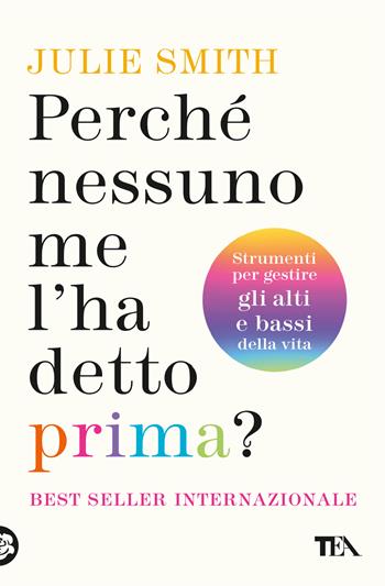 Perché nessuno me l'ha detto prima? Strumenti per gestire gli alti e bassi della vita - Julie Smith - Libro TEA 2024, Varia best seller | Libraccio.it