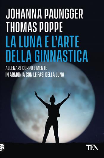 La luna e l'arte della ginnastica. Allenare corpo e mente in armonia con le fasi della luna - Johanna Paungger, Thomas Poppe - Libro TEA 2024, Varia best seller | Libraccio.it