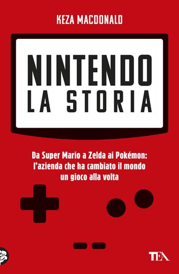 Nintendo. La storia. Da Super Mario a Zelda ai Pokémon: l'azienda che ha cambiato il mondo un gioco alla volta - Keza MacDonald - Libro TEA 2026, TEA Varia | Libraccio.it