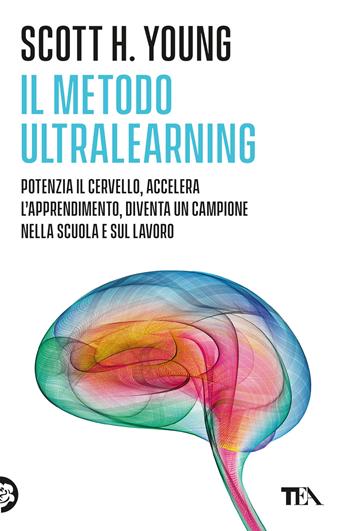 Il Metodo Ultralearning. Potenzia il cervello, accelera l'apprendimento, diventa un campione nella scuola e sul lavoro - Scott H. Young - Libro TEA 2025, Varia best seller | Libraccio.it