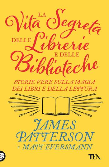 La vita segreta delle librerie e delle biblioteche. Storie vere sulla magia dei libri e della lettura - James Patterson, Matt Eversmann - Libro TEA 2025, TEA Varia | Libraccio.it