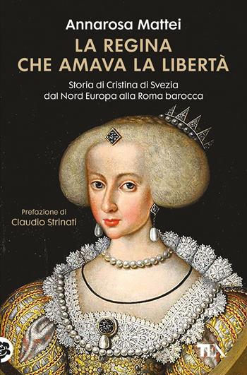 La regina che amava la libertà. Storia di Cristina di Svezia dal Nord Europa alla Roma barocca - Annarosa Mattei, Claudio Strinati - Libro TEA 2025, Romanzi storici best seller | Libraccio.it