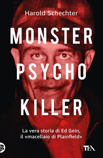 Monster, psycho, killer. La vera storia di Ed Gein, il «macellaio di Plainfield» - Harold Schechter - Libro TEA 2025, TEA Varia | Libraccio.it