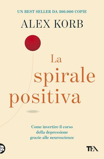 La spirale positiva. Usare le neuroscienze per invertire il corso della depressione, un piccolo cambiamento alla volta - Alex Korb - Libro TEA 2026, TEA Varia | Libraccio.it