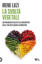 La svolta vegetale. Un percorso di salute alla riscoperta della tua intelligenza alimentare
