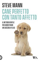 Cane perfetto con tanto affetto. Il metodo gentile per addestrare un cucciolo felice