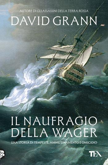 Il naufragio della Wager. Una storia di tempeste, ammutinamento e omicidio - David Grann - Libro TEA 2026, Saggi best seller | Libraccio.it