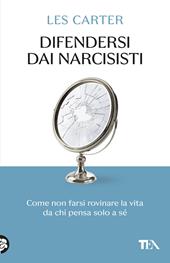 Difendersi dai narcisisti. Come non farsi rovinare la vita da chi pensa solo a sé