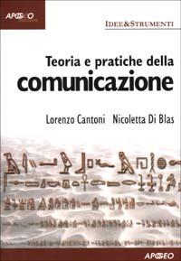 Teoria e pratiche della comunicazione - Nicoletta Di Blas, Lorenzo Cantoni - Libro Apogeo 2003, Idee & strumenti | Libraccio.it