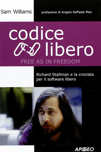 Codice libero. Free as in freedom. Richard Stallman e la crociata per il software libero - Sam Williams - Libro Apogeo 2004, Cultura digitale | Libraccio.it