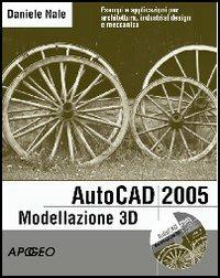 AutoCad 2005 modellazione 3D per professionisti. Con CD-ROM - Daniele Nale - Libro Apogeo 2004, Guida completa | Libraccio.it