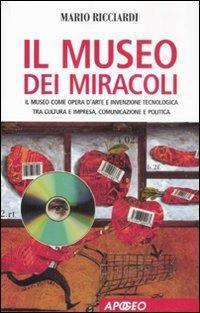 Il museo dei miracoli. Il museo come opera d'arte e invenzione tecnologica tra cultura e impresa, comunicazione e politica - Mario Ricciardi - Libro Apogeo 2008, Apogeo Saggi | Libraccio.it