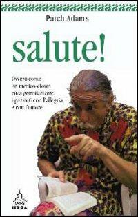 Salute! Ovvero come un medico-clown cura gratuitamente i pazienti con l'allegria e con l'amore - Patch Adams - Libro Apogeo 2007, Urra | Libraccio.it