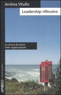 Leadership riflessive. La ricerca di anima nelle organizzazioni - Andrea Vitullo - Libro Apogeo 2006, Pratiche filosofiche | Libraccio.it