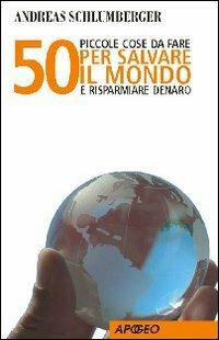 50 piccole cose da fare per salvare il mondo e risparmiare denaro - Andreas Schlumberger - Libro Apogeo 2005, Apogeo Saggi | Libraccio.it