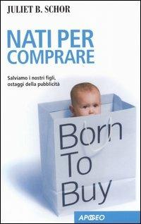 Nati per comprare. Salviamo i nostri figli, ostaggi della pubblicità - Juliet B. Schor - Libro Apogeo 2005, Apogeo Saggi | Libraccio.it