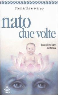 Nato due volte. Decondizionare l'infanzia - Anand Premartha, Satyam Svarup - Libro Apogeo 2005, Urra | Libraccio.it