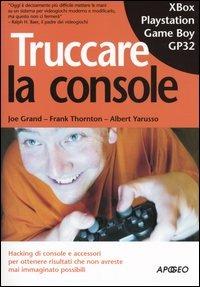 Truccare la console - Joe Grand, Frank Thornton, Albert Yarusso - Libro Apogeo 2005, Guida completa | Libraccio.it
