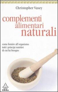 Complementi alimentari naturali. Come fornire all'organismo tutti i principi nutritivi di cui ha bisogno - Christopher Vasey - Libro Apogeo 2006, Urra | Libraccio.it