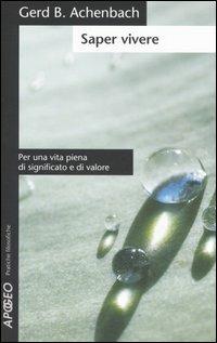 Saper vivere. Per una vita piena di significato e di valore - Gerd B. Achenbach - Libro Apogeo 2006, Pratiche filosofiche | Libraccio.it