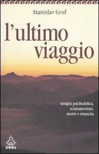 L'ultimo viaggio. Terapia psichedelica, sciamanesimo, morte e rinascita - Stanislav Grof - Libro Apogeo 2007, Urra | Libraccio.it