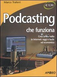 Podcasting che funziona. Crea la tua radio in Internet: oggi è facile ed economico - Marco Traferri - Libro Apogeo 2006, Che funziona | Libraccio.it