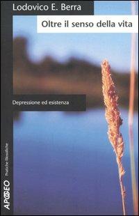 Oltre il senso della vita. Depressione ed esistenza - Lodovico E. Berra - Libro Apogeo 2006, Pratiche filosofiche | Libraccio.it