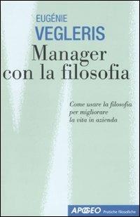 Manager con la filosofia. Come usare la filosofia per migliorare la vita in azienda - Eugénie Vegleris - Libro Apogeo 2008, Pratiche filosofiche | Libraccio.it
