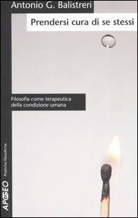 Prendersi cura di se stessi. Filosofia come terapeutica della condizione umana - Antonio G. Balistreri - Libro Apogeo 2006, Pratiche filosofiche | Libraccio.it