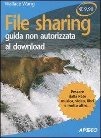 File sharing. Guida non autorizzata al downlaod - Wallace Wang - Libro Apogeo 2007, Che funziona | Libraccio.it