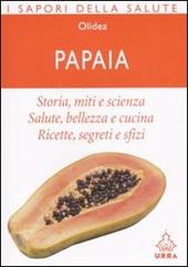 Papaia. Storia, miti e scienza. Salute, bellezza e cucina. Ricette, segreti e sfizi