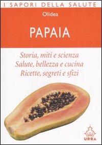 Papaia. Storia, miti e scienza. Salute, bellezza e cucina. Ricette, segreti e sfizi  - Libro Apogeo 2006, Urra | Libraccio.it