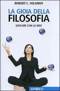 La gioia della filosofia. Giocare con le idee - Robert C. Solomon - Libro Apogeo 2008, Apogeo Saggi | Libraccio.it