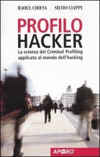 Profilo hacker. La scienza del criminal profiling applicata al mondo dell'hacking - Raoul Chiesa, Silvio Ciappi - Libro Apogeo 2007, Apogeo Saggi | Libraccio.it