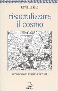 Risacralizzare il cosmo. Per una visione integrale della realtà - Ervin László - Libro Apogeo 2008, Urra | Libraccio.it