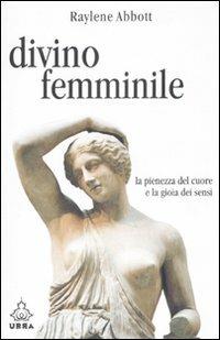 Divino femminile. La pienezza del cuore e la gioia dei sensi - Raylene Abbott - Libro Apogeo 2008, Urra | Libraccio.it