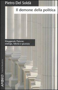 Il demone della politica. Rileggendo Platone: dialogo, felicità e giustizia - Pietro Del Soldà - Libro Apogeo 2007, Pratiche filosofiche | Libraccio.it