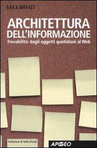 Architettura dell'informazione. Guida alla trovabilità, dagli oggetti quotidiani al web. Ediz. illustrata - Luca Rosati - Libro Apogeo 2007, Apogeo Saggi | Libraccio.it