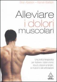 Alleviare i dolori muscolari. Una pratica terapeutica per risolvere i dolori cronici dovuti a lesioni ai tendini, ai muscoli e alle articolazioni - Brian Abelson, Kamali Abelson - Libro Apogeo 2008, Urra | Libraccio.it