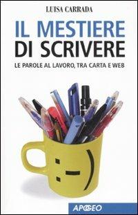 Il mestiere di scrivere. Le parole al lavoro, tra carta e web - Luisa Carrada - Libro Apogeo 2008, Apogeo Saggi | Libraccio.it