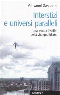 Interstizi e universi paralleli. Una lettura insolita della vita quotidiana - Giovanni Gasparini - Libro Apogeo 2007 | Libraccio.it