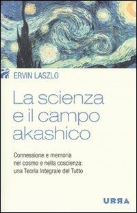 La scienza e il campo akashico. Connessione e memoria nel cosmo e nella coscienza: una teoria integrale del tutto - Ervin László - Libro Apogeo 2010, Urra | Libraccio.it