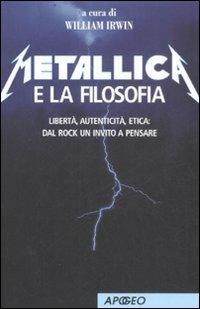 Metallica e la filosofia. Libertà, autenticità, etica: dal rock un invito a pensare - William Irwin - Libro Apogeo 2008, Apogeo Saggi | Libraccio.it