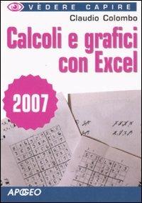 Calcoli e grafici con Excel 2007 - Paolo Poli - Libro Apogeo 2009, Vedere e capire | Libraccio.it