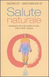 Salute naturale. Alimentazione, stile di vita, equilibrio di corpo, mente e spirito: una guida