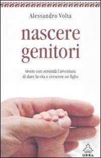 Nascere genitori. Vivere con serenità l'avventura di dare la vita e cresce un figlio - Alessandro Volta - Libro Apogeo 2008, Urra | Libraccio.it