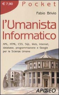 L' umanista informatico. XML, HTML, CSS, SQL, web, internet, database, programmazione e google per le scienze umane - Fabio Brivio - Libro Apogeo 2009, Pocket | Libraccio.it